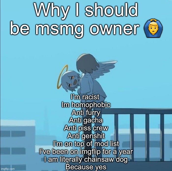 Avogado6 depression | Why I should be msmg owner 🙆‍♂️; I’m racist 
Im homophobic
Anti furry
Anti gacha
Anti piss crew
Anti genshit
I’m on top of mod list
I’ve been on imgflip for a year
I am literally chainsaw dog
Because yes | image tagged in avogado6 depression | made w/ Imgflip meme maker