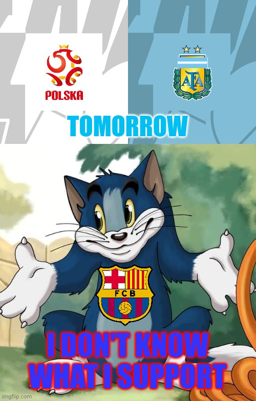 Poland vs Argentina meme | TOMORROW; I DON'T KNOW WHAT I SUPPORT | image tagged in tom and jerry - tom who knows hd,poland,argentina,barcelona,world cup,memes | made w/ Imgflip meme maker