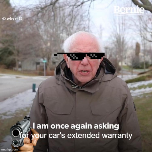Bernie I Am Once Again Asking For Your Support | © why.e ©; for your car's extended warranty | image tagged in memes,bernie i am once again asking for your support | made w/ Imgflip meme maker