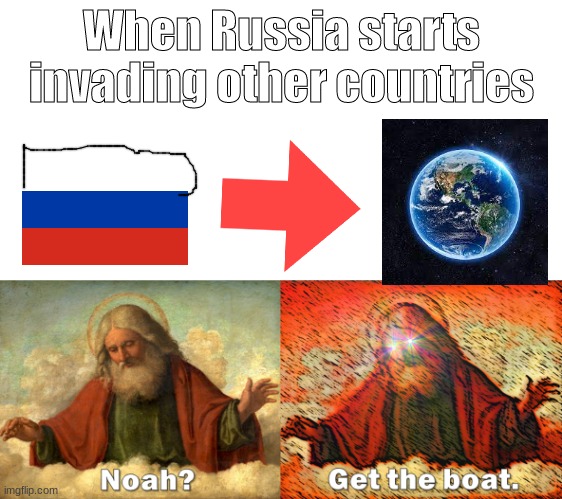 OH NO | When Russia starts invading other countries | image tagged in noah get the boat | made w/ Imgflip meme maker