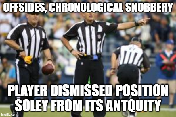 Chronological Snobbery Fallacy | OFFSIDES, CHRONOLOGICAL SNOBBERY; PLAYER DISMISSED POSITION SOLEY FROM ITS ANTQUITY | image tagged in nfl referee | made w/ Imgflip meme maker