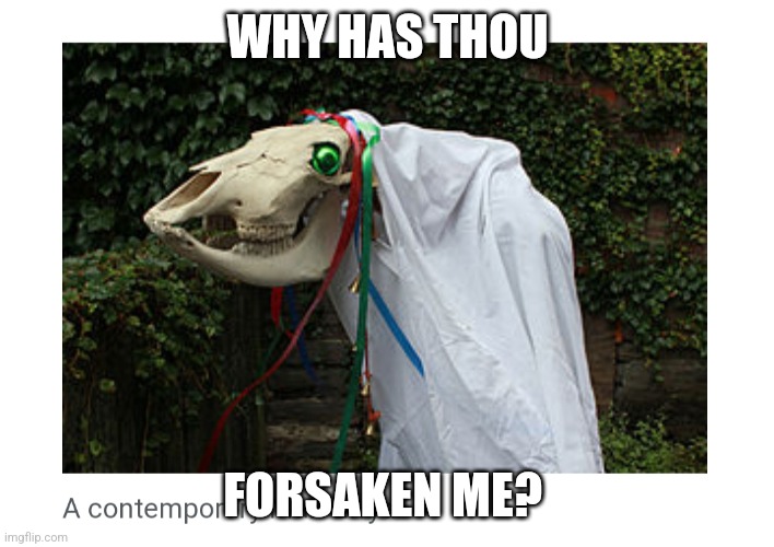 Mari Lwyd | WHY HAS THOU; FORSAKEN ME? | image tagged in mari lwyd | made w/ Imgflip meme maker