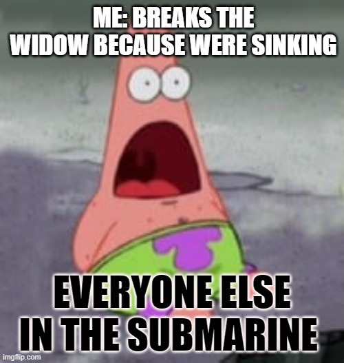 submarine | ME: BREAKS THE WIDOW BECAUSE WERE SINKING; EVERYONE ELSE IN THE SUBMARINE | image tagged in funny memes | made w/ Imgflip meme maker