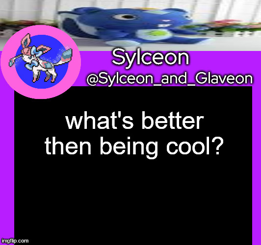 what's better then being cool? | image tagged in sylceon_and_glaveon 5 0 | made w/ Imgflip meme maker