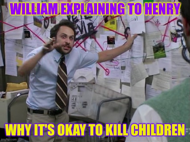 William is always like that LMAO | WILLIAM EXPLAINING TO HENRY; WHY IT'S OKAY TO KILL CHILDREN | image tagged in charlie conspiracy always sunny in philidelphia | made w/ Imgflip meme maker