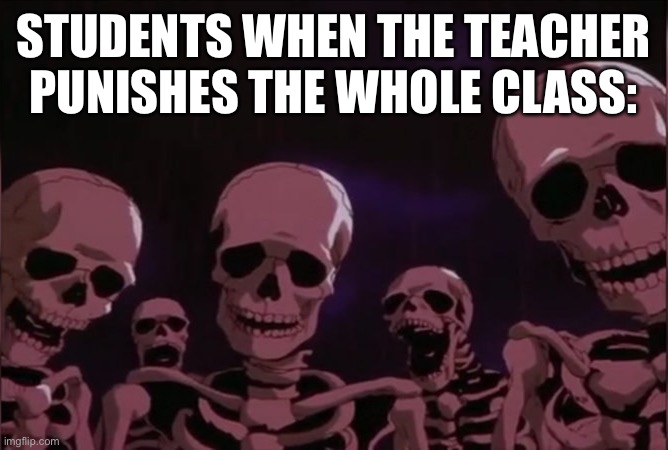 Berserk skeleton | STUDENTS WHEN THE TEACHER PUNISHES THE WHOLE CLASS: | image tagged in berserk skeleton | made w/ Imgflip meme maker