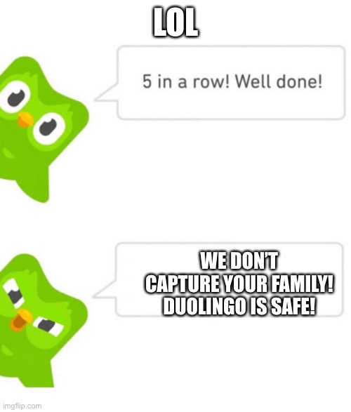 Facts | LOL; WE DON’T CAPTURE YOUR FAMILY! DUOLINGO IS SAFE! | image tagged in duolingo 5 in a row | made w/ Imgflip meme maker