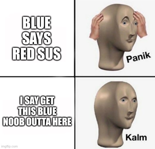 panik kalm | BLUE SAYS RED SUS; I SAY GET THIS BLUE NOOB OUTTA HERE | image tagged in panik kalm | made w/ Imgflip meme maker