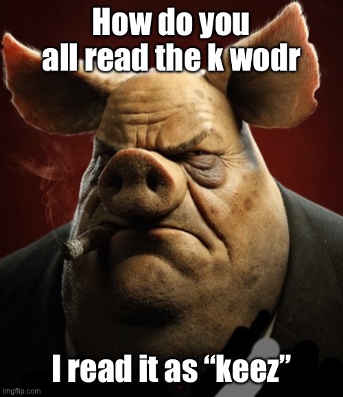 hyper realistic picture of a more average looking pig smoking | How do you all read the k wodr; I read it as “keez” | image tagged in hyper realistic picture of a more average looking pig smoking | made w/ Imgflip meme maker