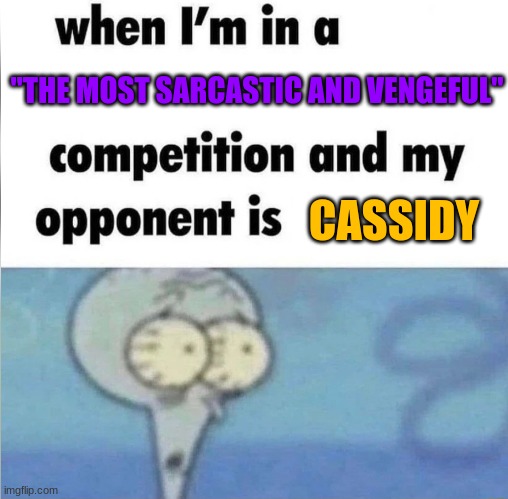 whe i'm in a competition and my opponent is | "THE MOST SARCASTIC AND VENGEFUL"; CASSIDY | image tagged in whe i'm in a competition and my opponent is | made w/ Imgflip meme maker