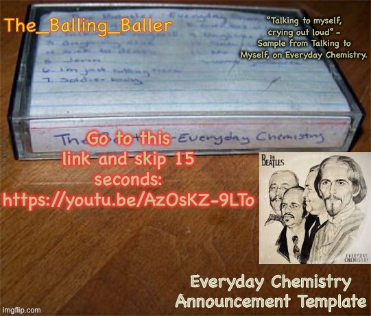 Everyday Chemistry Announcement Template | Go to this link and skip 15 seconds: https://youtu.be/AzOsKZ-9LTo | image tagged in everyday chemistry announcement template | made w/ Imgflip meme maker