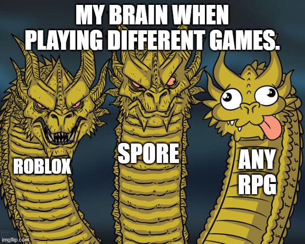 Three-headed Dragon | MY BRAIN WHEN PLAYING DIFFERENT GAMES. SPORE; ANY RPG; ROBLOX | image tagged in three-headed dragon | made w/ Imgflip meme maker