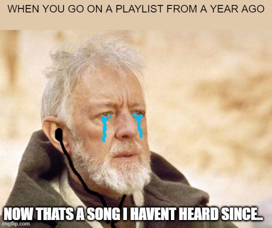 bad drawing monday | WHEN YOU GO ON A PLAYLIST FROM A YEAR AGO; NOW THATS A SONG I HAVENT HEARD SINCE.. | image tagged in memes,obi wan kenobi,superbad,drawing,music,tears | made w/ Imgflip meme maker