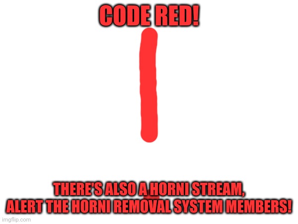 CODE RED! THERE'S ALSO A HORNI STREAM, ALERT THE HORNI REMOVAL SYSTEM MEMBERS! | made w/ Imgflip meme maker