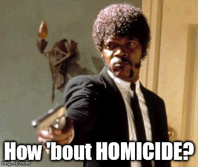 Say That Again I Dare You Meme | How 'bout HOMICIDE? | image tagged in memes,say that again i dare you | made w/ Imgflip meme maker