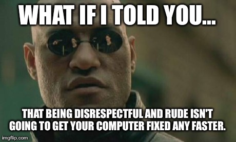Matrix Morpheus | WHAT IF I TOLD YOU... THAT BEING DISRESPECTFUL AND RUDE ISN'T GOING TO GET YOUR COMPUTER FIXED ANY FASTER. | image tagged in memes,matrix morpheus,AdviceAnimals | made w/ Imgflip meme maker