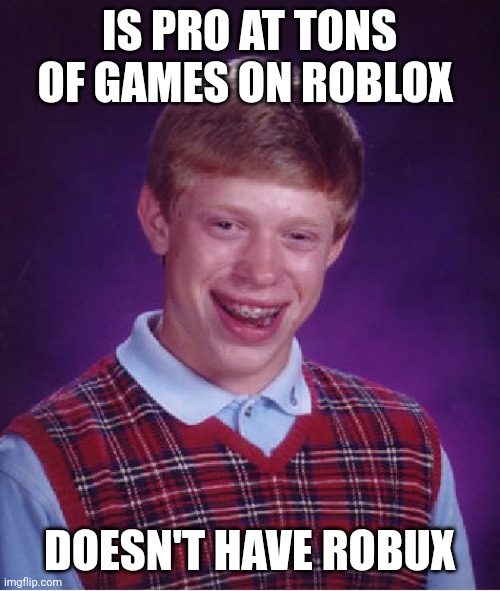 Bad Luck Brian | IS PRO AT TONS OF GAMES ON ROBLOX; DOESN'T HAVE ROBUX | image tagged in memes,bad luck brian | made w/ Imgflip meme maker
