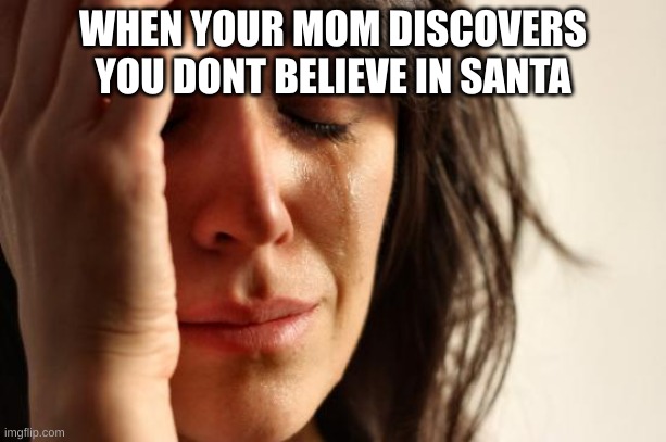 lol funny title lmao | WHEN YOUR MOM DISCOVERS YOU DON'T BELIEVE IN SANTA | image tagged in memes,first world problems | made w/ Imgflip meme maker