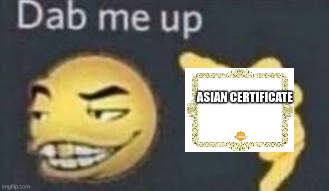 dab me up | ASIAN CERTIFICATE | image tagged in dab me up | made w/ Imgflip meme maker