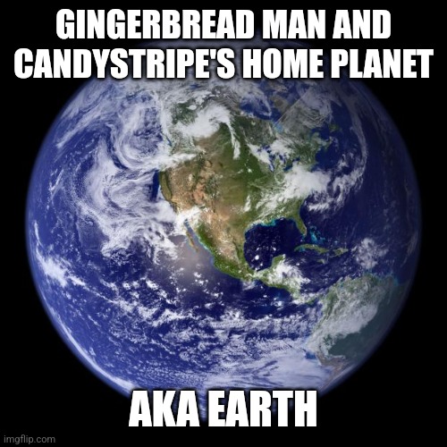 Ha ha | GINGERBREAD MAN AND CANDYSTRIPE'S HOME PLANET; AKA EARTH | image tagged in earth,gingerbread man,candystripe,home planet,planets | made w/ Imgflip meme maker