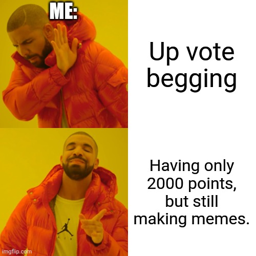 I have not many points | ME:; Up vote begging; Having only 2000 points, but still making memes. | image tagged in memes,drake hotline bling | made w/ Imgflip meme maker