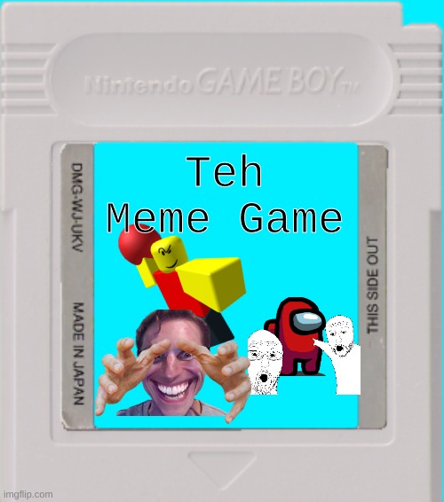 I made a template, here's a meme using it! | Teh Meme Game | image tagged in gb cartridge | made w/ Imgflip meme maker