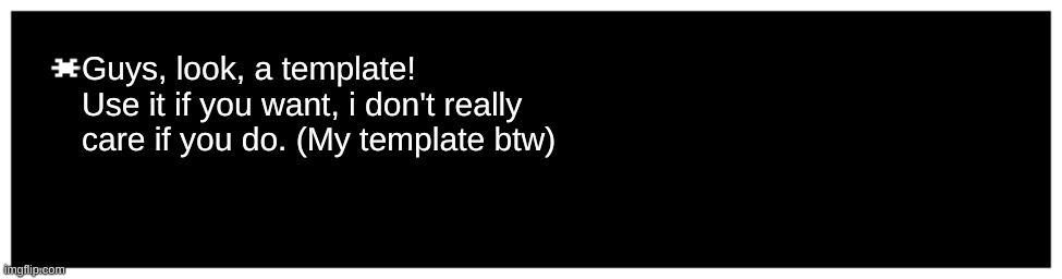 Blank Undertale textbox | Guys, look, a template! Use it if you want, i don't really care if you do. (My template btw) | image tagged in blank undertale textbox | made w/ Imgflip meme maker