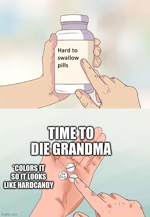 Hard To Swallow Pills | TIME TO DIE GRANDMA; *COLORS IT SO IT LOOKS LIKE HARDCANDY | image tagged in memes,hard to swallow pills | made w/ Imgflip meme maker