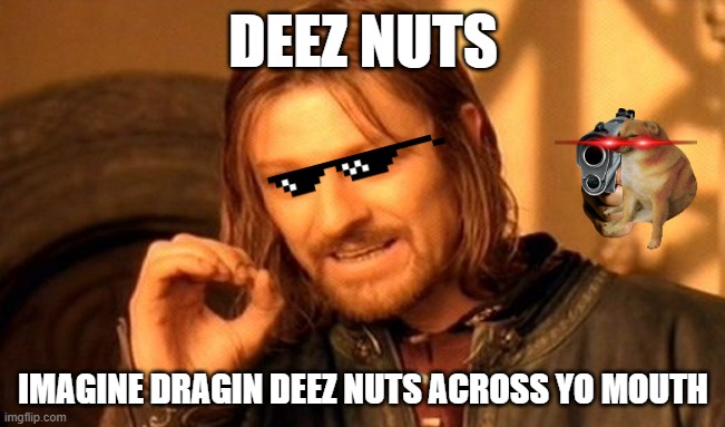 One Does Not Simply |  DEEZ NUTS; IMAGINE DRAGIN DEEZ NUTS ACROSS YO MOUTH | image tagged in memes,one does not simply | made w/ Imgflip meme maker