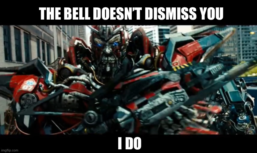 Sentinel Prime as a teacher meme | THE BELL DOESN’T DISMISS YOU; I DO | image tagged in transformers,teacher meme,school meme,bell,classroom,michael bay | made w/ Imgflip meme maker