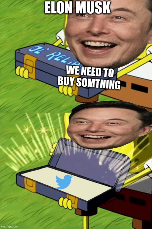 Ol' Reliable | ELON MUSK; WE NEED TO BUY SOMTHING | image tagged in ol' reliable | made w/ Imgflip meme maker
