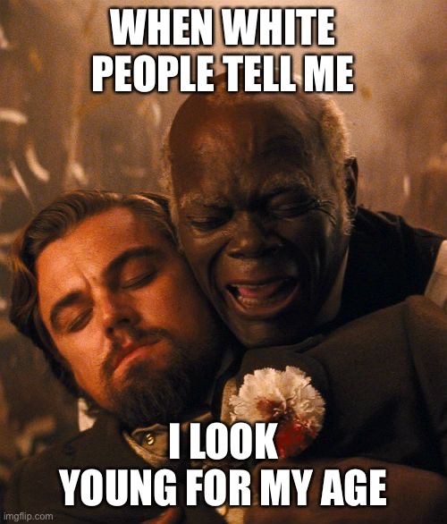 WHEN WHITE PEOPLE TELL ME; I LOOK YOUNG FOR MY AGE | image tagged in aging gracefully | made w/ Imgflip meme maker