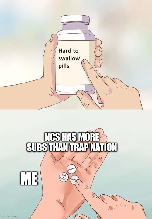 Hard To Swallow Pills | NCS HAS MORE SUBS THAN TRAP NATION; ME | image tagged in memes,hard to swallow pills | made w/ Imgflip meme maker