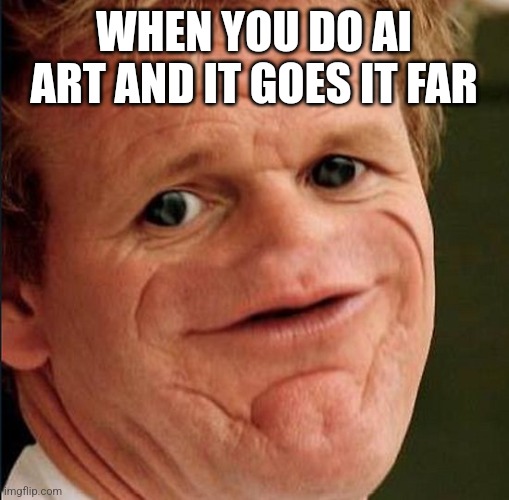 Lamb Sauce | WHEN YOU DO AI ART AND IT GOES IT FAR | image tagged in lamb sauce | made w/ Imgflip meme maker