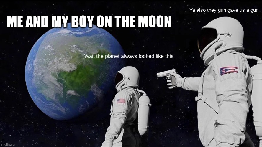 Always Has Been Meme | ME AND MY BOY ON THE MOON; Ya also they gun gave us a gun; Wait the planet always looked like this | image tagged in memes,always has been | made w/ Imgflip meme maker