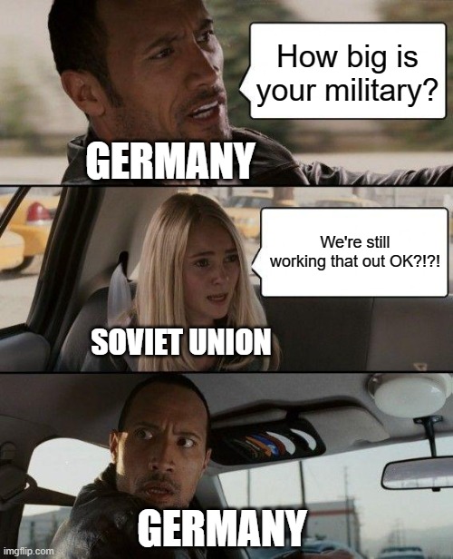 The Rock Driving | How big is your military? GERMANY; We're still working that out OK?!?! SOVIET UNION; GERMANY | image tagged in memes,the rock driving | made w/ Imgflip meme maker