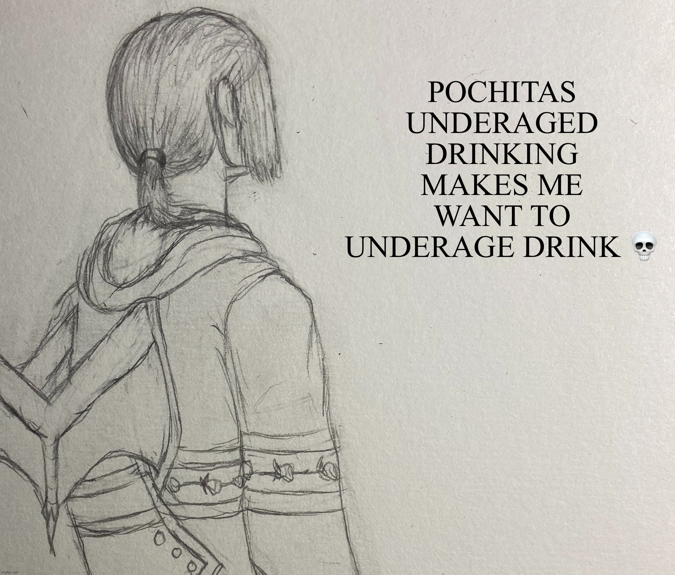 It sounds fun (New drawing) (no I won’t actually do it sadly) | POCHITAS UNDERAGED DRINKING MAKES ME WANT TO UNDERAGE DRINK 💀 | image tagged in shitpost,drawing | made w/ Imgflip meme maker
