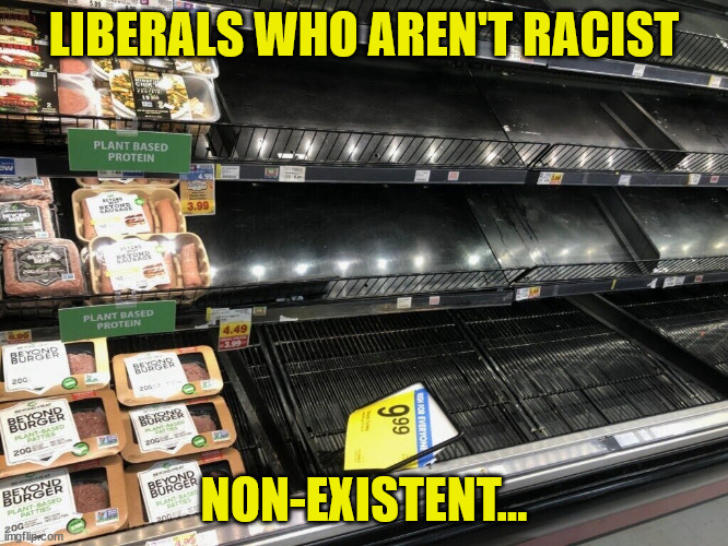 Beyond Meat | LIBERALS WHO AREN'T RACIST NON-EXISTENT... | image tagged in beyond meat | made w/ Imgflip meme maker