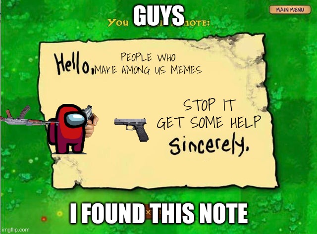 Among us is dead, and the people who make memes about it aren't funny. | GUYS; PEOPLE WHO MAKE AMONG US MEMES; STOP IT
GET SOME HELP; I FOUND THIS NOTE | image tagged in letter from the zombies | made w/ Imgflip meme maker