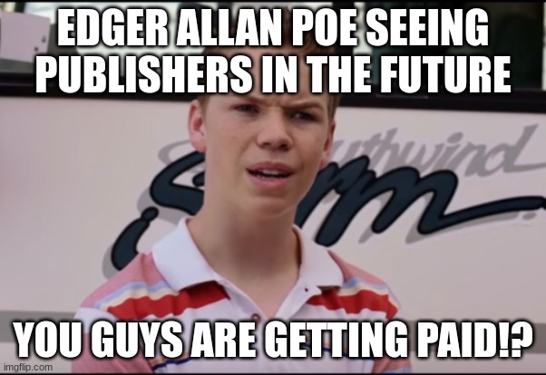bruh | EDGER ALLAN POE SEEING PUBLISHERS IN THE FUTURE; YOU GUYS ARE GETTING PAID!? | image tagged in you guys are getting paid | made w/ Imgflip meme maker