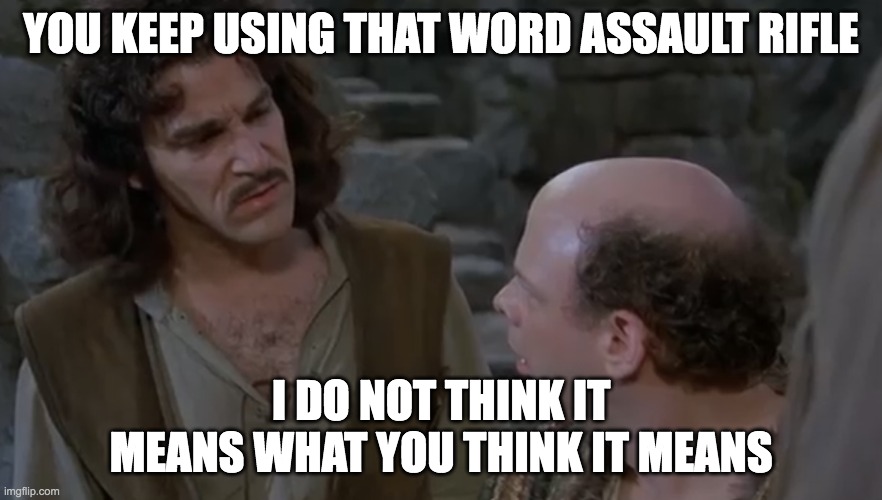 Assault Rifle | YOU KEEP USING THAT WORD ASSAULT RIFLE; I DO NOT THINK IT MEANS WHAT YOU THINK IT MEANS | image tagged in you keep using that word | made w/ Imgflip meme maker