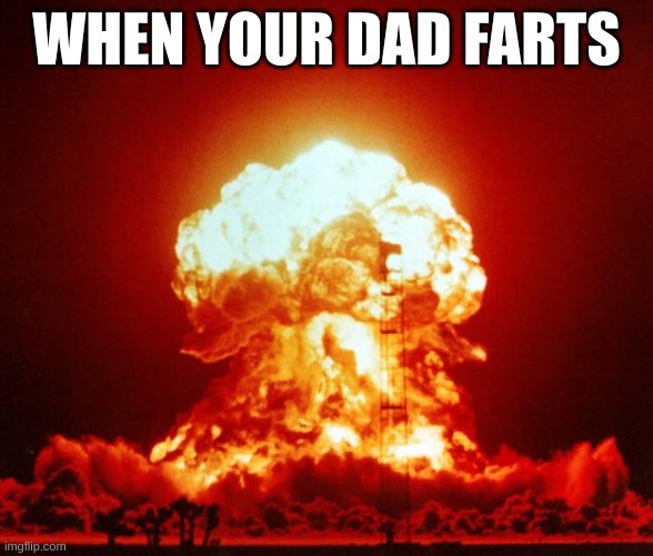 Nuke | WHEN YOUR DAD FARTS | image tagged in nuke | made w/ Imgflip meme maker