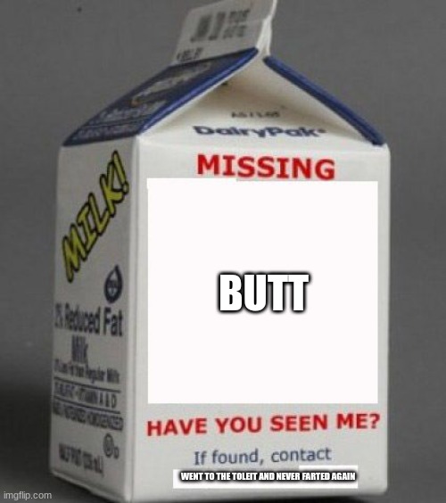 Milk carton | BUTT; WENT TO THE TOLEIT AND NEVER FARTED AGAIN | image tagged in milk carton | made w/ Imgflip meme maker