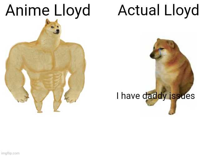 Buff Doge vs. Cheems | Anime Lloyd; Actual Lloyd; I have daddy issues | image tagged in memes,buff doge vs cheems | made w/ Imgflip meme maker