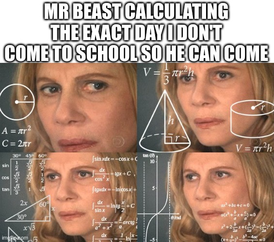 Calculating meme | MR BEAST CALCULATING THE EXACT DAY I DON'T COME TO SCHOOL SO HE CAN COME | image tagged in calculating meme | made w/ Imgflip meme maker