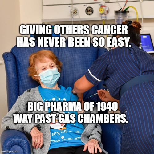 COVID Vaccine | GIVING OTHERS CANCER HAS NEVER BEEN SO EA$Y. BIG PHARMA OF 1940  WAY PAST GAS CHAMBERS. | image tagged in covid vaccine | made w/ Imgflip meme maker