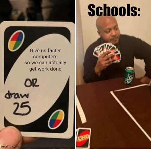 UNO Draw 25 Cards | Schools:; Give us faster computers so we can actually get work done | image tagged in memes,uno draw 25 cards | made w/ Imgflip meme maker