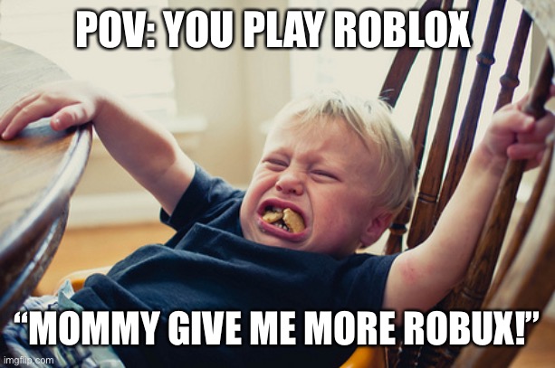 Toddler Tantrum | POV: YOU PLAY ROBLOX “MOMMY GIVE ME MORE ROBUX!” | image tagged in toddler tantrum | made w/ Imgflip meme maker