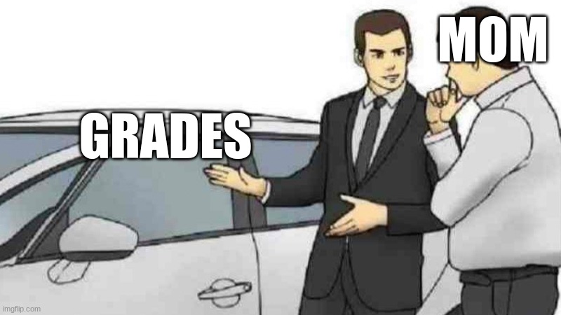 mom thinking | MOM; GRADES | image tagged in memes,car salesman slaps roof of car | made w/ Imgflip meme maker