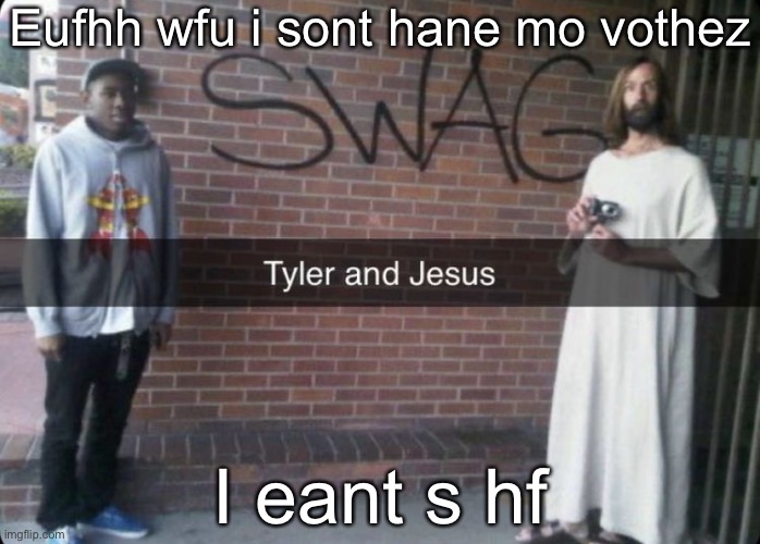 Tyler and Jesus | Eufhh wfu i sont hane mo vothez; I eant s hf | image tagged in tyler and jesus | made w/ Imgflip meme maker